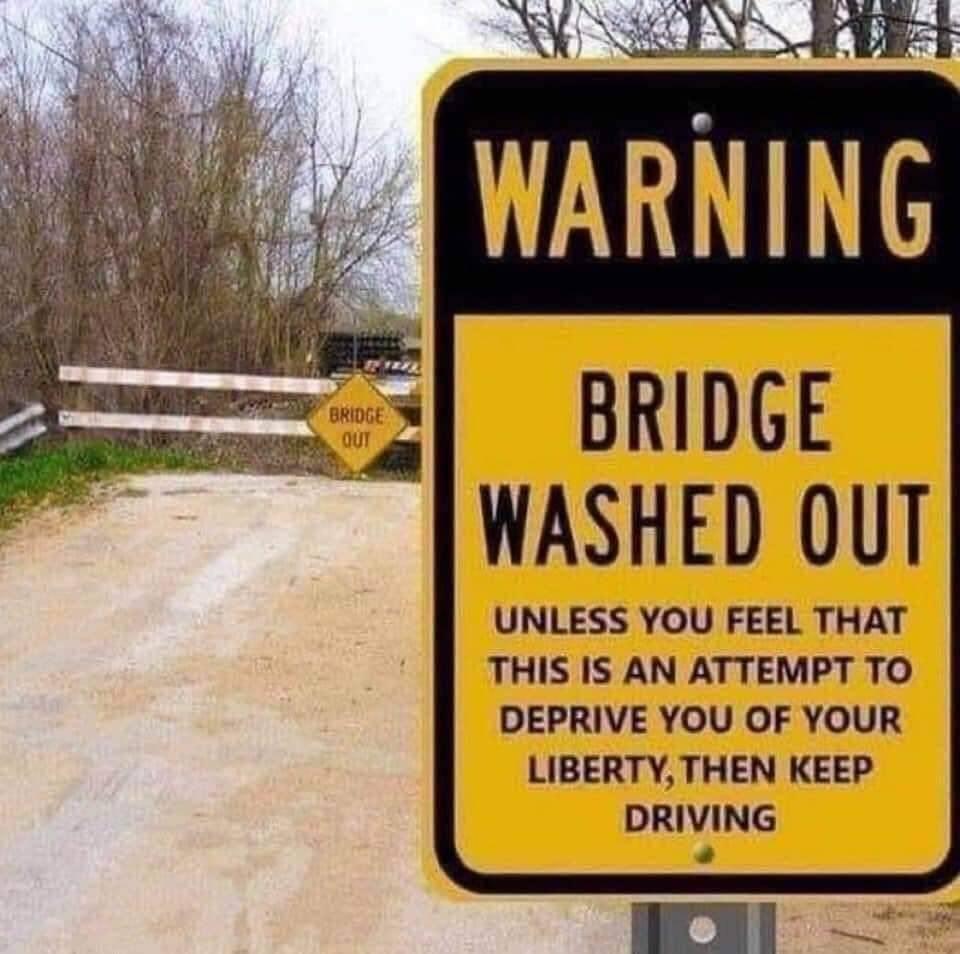 BRIDGE WASHED OUT UNLESS YOU FEEL THAT THIS IS AN ATTEMPT TO DEPRIVE YOU OF YOUR LIBERTYTHEN KEEP DRIVING