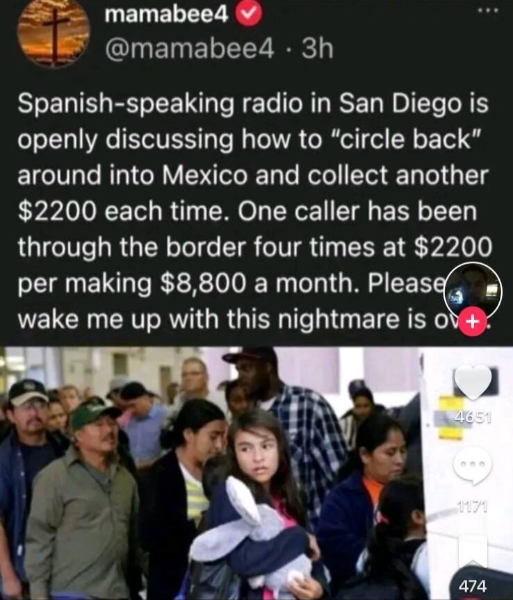UETNELEET RS w8 mamabeed 3h Spanish speaking radio in San Diego is openly discussing how to circle back around into Mexico and collect another 2200 each time One caller has been through the border four times at 2200 per making 8800 a month Pleas LG RV R G RGN ITe y ETCR R0 1