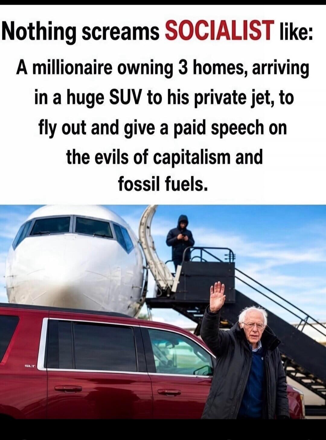 Nothing screams SOCIALIST like: A millionaire owning 3 homes, arriving in a huge SUV to his private jet, to fly out and give a paid speech on the evils of capitalism and fossil fuels.