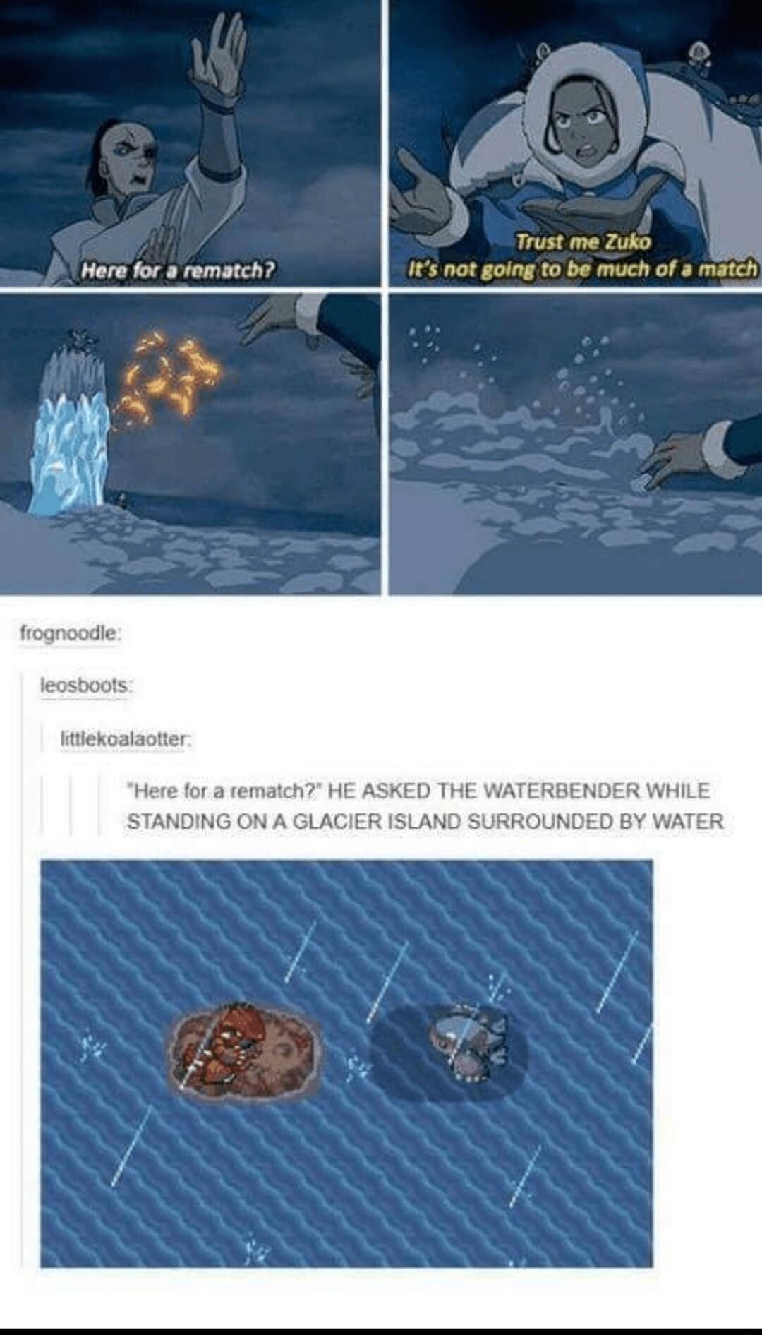 Hera for a rem frognoodie leosboots tiekoalaotter Here for a rematch HE ASKED THE WATERBENDER WHILE STANDING ON A GLACIER ISLAND SURROUNDED BY WATER