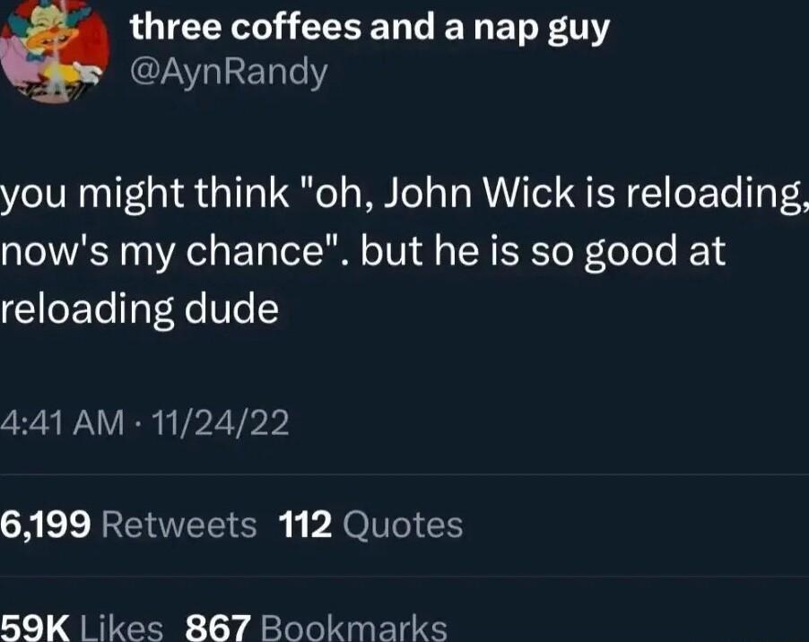 LU R G ET R X AynRandy you might think oh John Wick is reloading nows my chance but he is so good at reloading dude 441 AM 112422 6199 Retweets 112 Quotes 59K ikes 867 Bookmarks