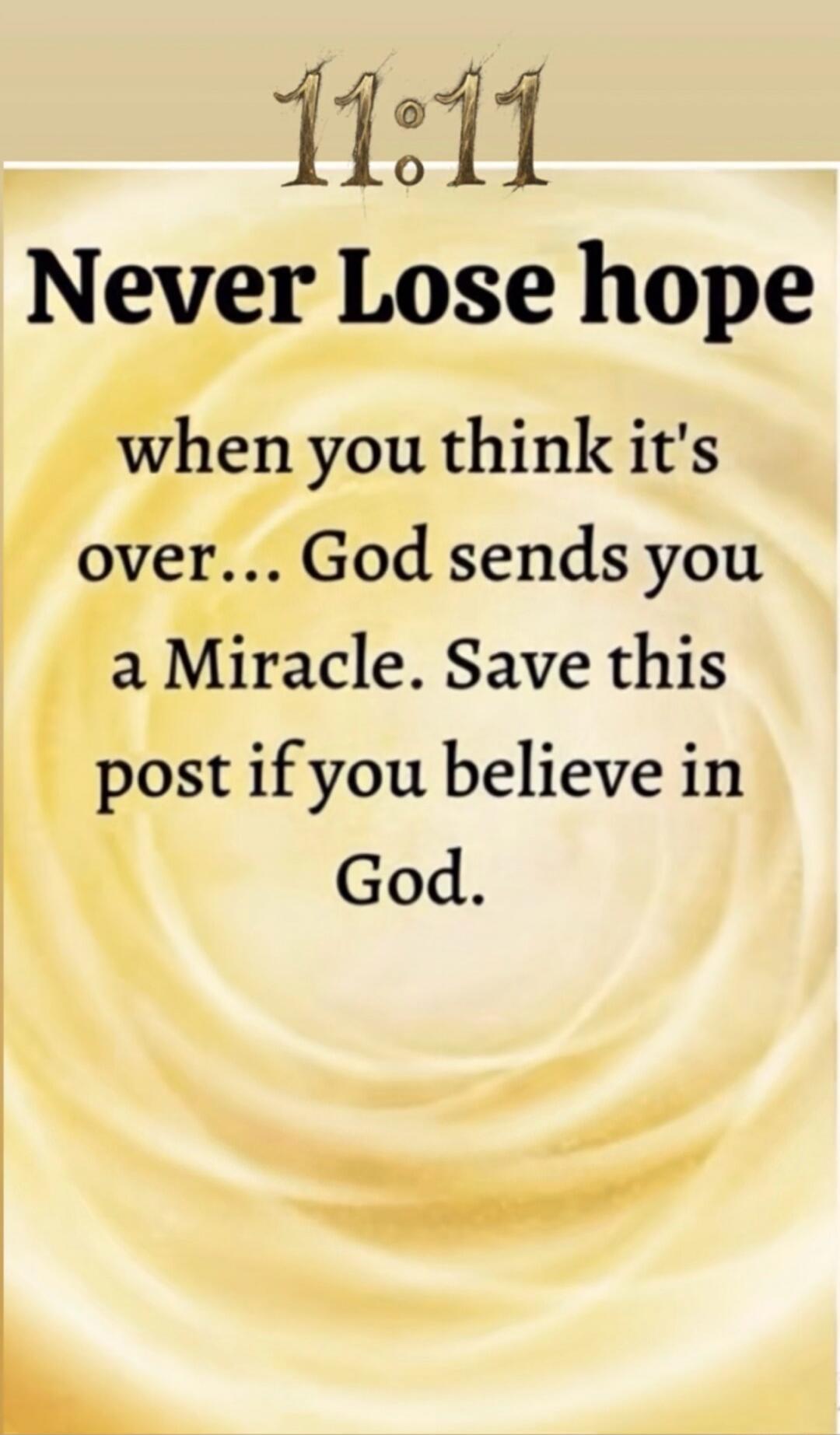 11:11 Never Lose hope when you think it's over... God sends you a Miracle. Save this post if you believe in God.