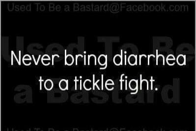 Never bring diarhhed to a tickle fight.
