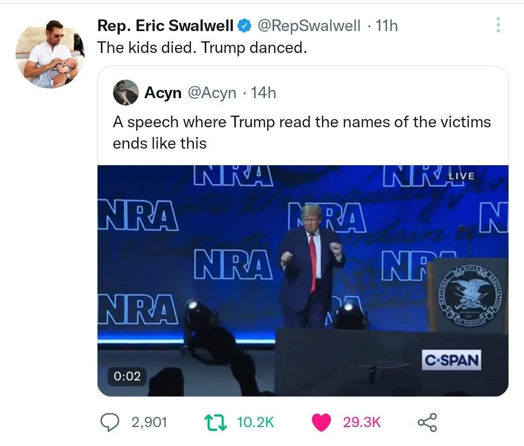 Rep Eric Swalwell RepSwalwell 11h f A The kids died Trump danced G Acyn Acyn 14h A speech where Trump read the names of the victims ends like this Q 2901 11 102k 203K o