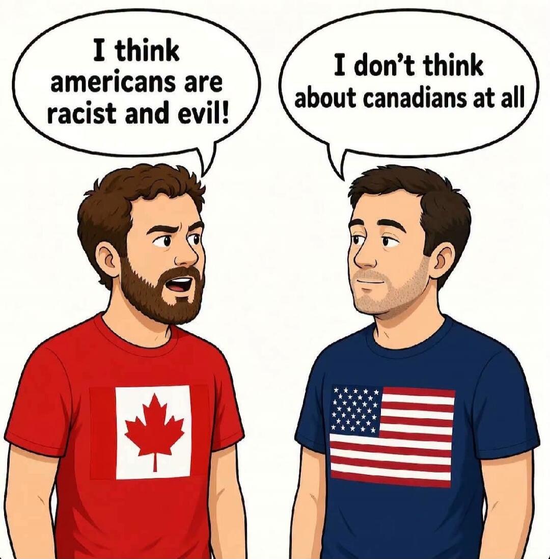 I think Americans are racist and evil! I don't think about Canadians at all