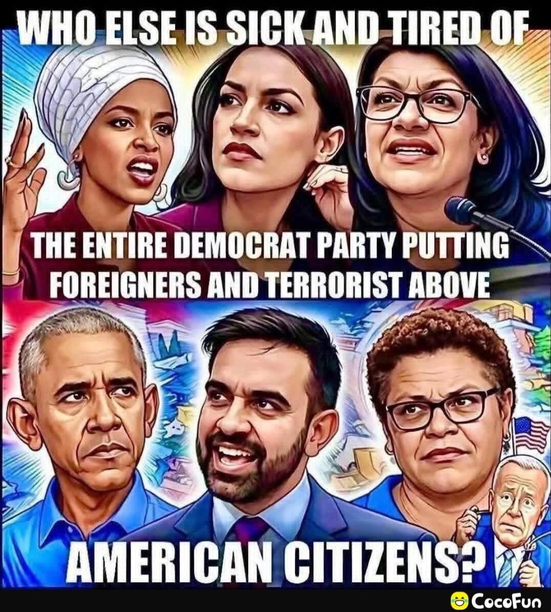 WHO ELSE IS SICK AND TIRED OF THE ENTIRE DEMOCRAT PARTY PUTTING FOREIGNERS AND TERRORIST ABOVE AMERICAN CITIZENS?