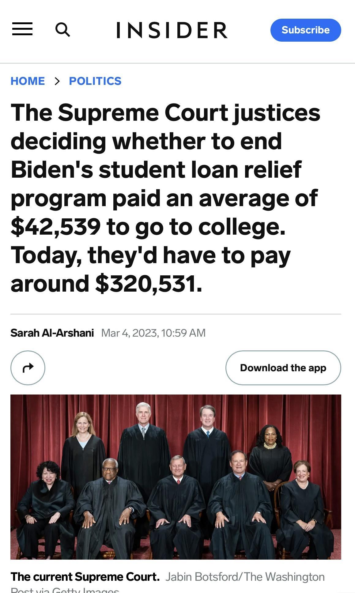 Ml 0 INSIDER The Supreme Court justices deciding whether to end Bidens student loan relief program paid an average of 42539 to go to college Today theyd have to pay around 320531 Sarah Al Arshani Var 420251059 AM e Download the app