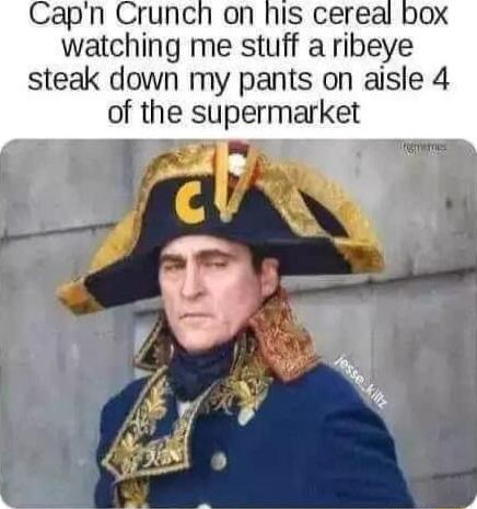 ap watching me stuff a ribeye steak down my pants on aisle 4 of the supermarket