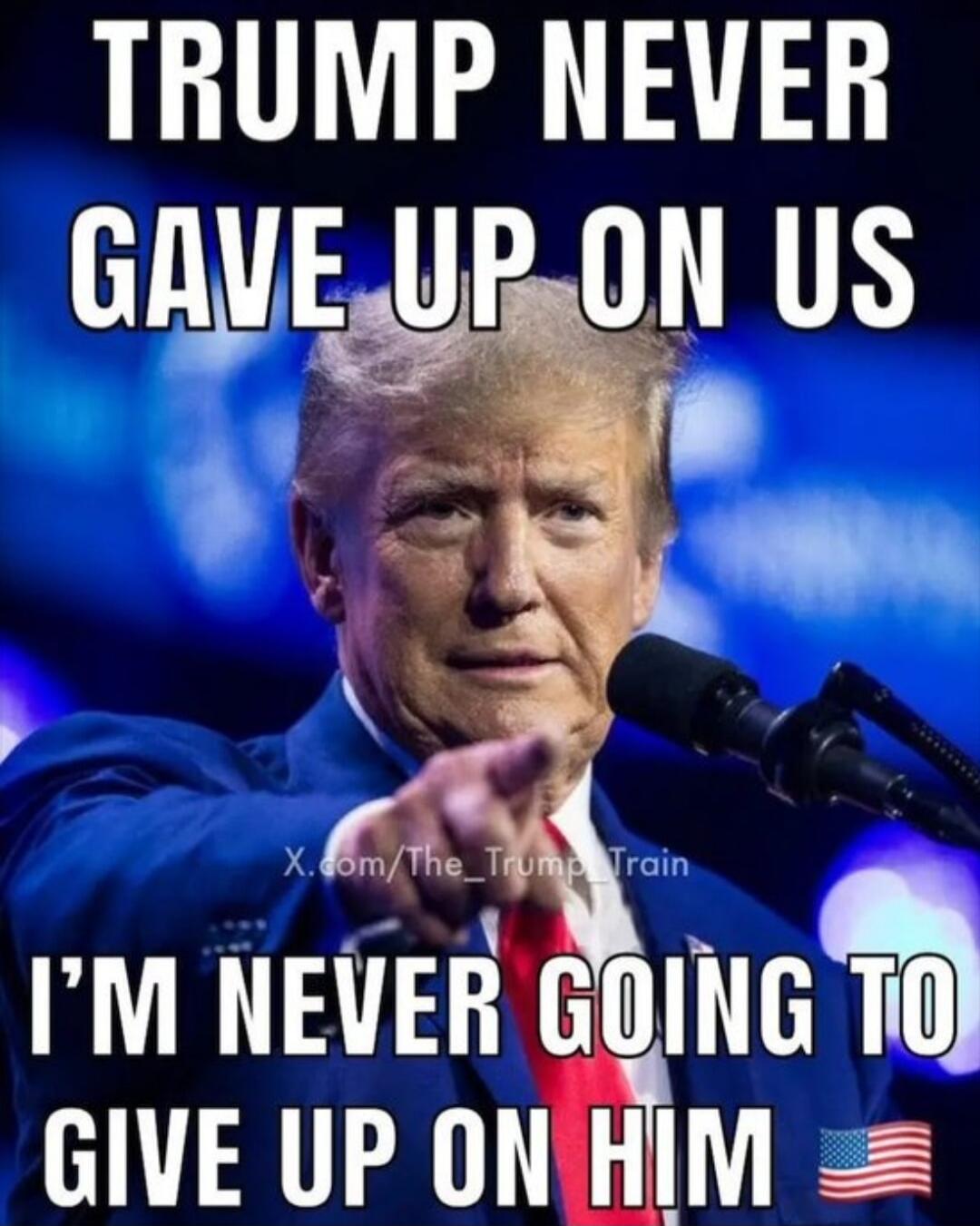 TRUMP NEVER GAVE UP ON US I'M NEVER GOING TO GIVE UP ON HIM X.com/The_Trump_Train