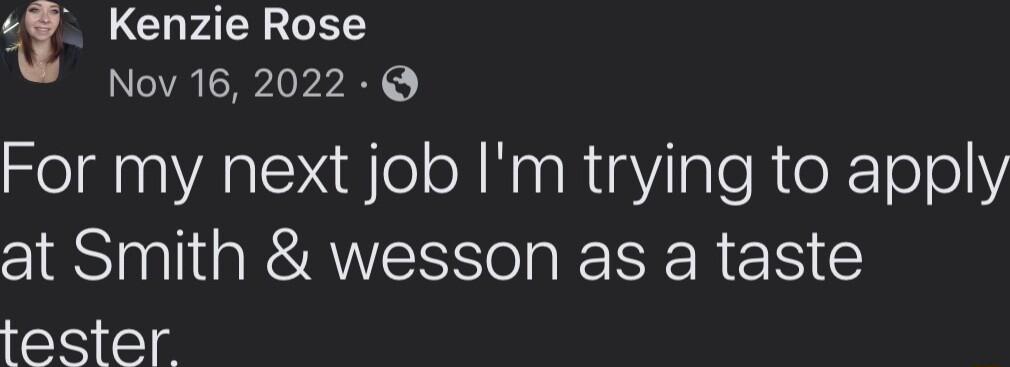 A SN CLFAENGE Nov 16 2022 For my next job Im trying to apply at Smith wesson as a taste tester