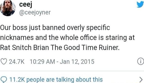 ceej Y ceejoyner Our boss just banned overly specific nicknames and the whole office is staring at Rat Snitch Brian The Good Time Ruiner Q 247K 1029 AM Jan 122015 O 112K people are talking about this