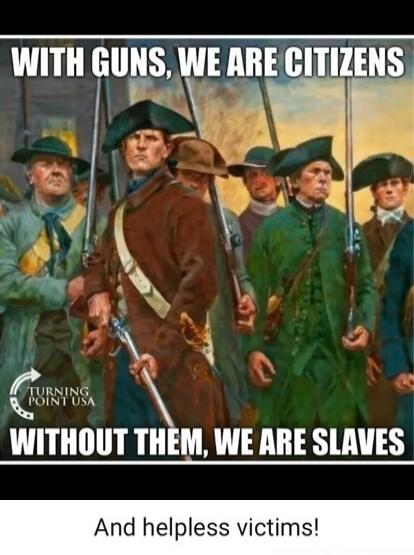WITH GUNS, WE ARE CITIZENS WITHOUT THEM, WE ARE SLAVES And helpless victims!