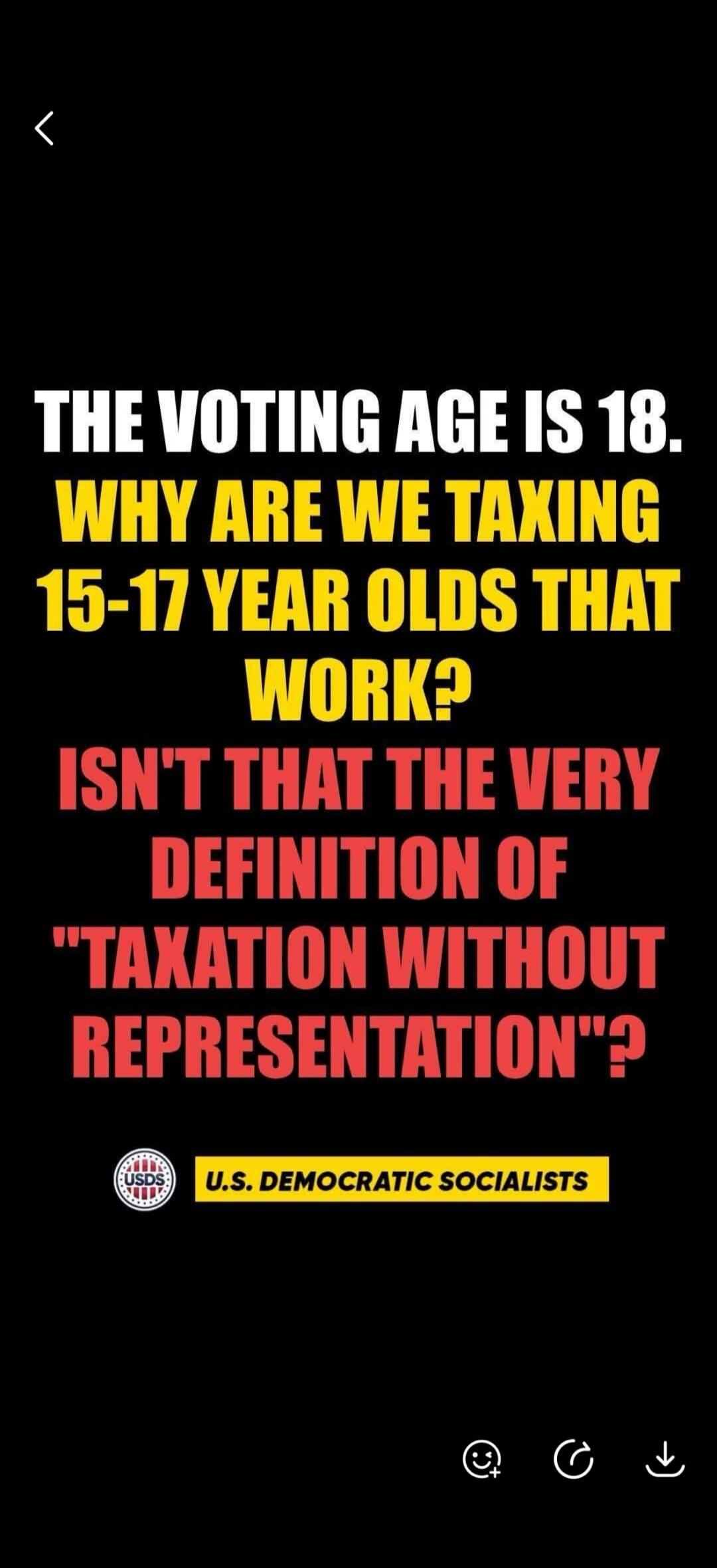 THE VOTING AGE IS 18. WHY ARE WE TAXING 15-17 YEAR OLDS THAT WORK? ISN'T THAT THE VERY DEFINITION OF 