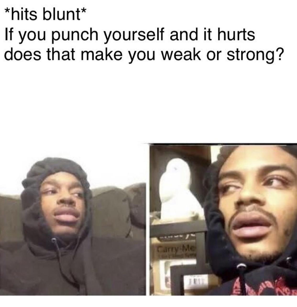 hits blunt If you punch yourself and it hurts does that make you weak or strong