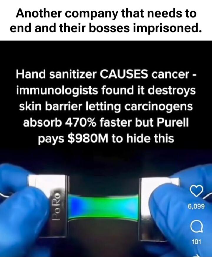 Another company that needs to end and their bosses imprisoned. Hand sanitizer CAUSES cancer - immunologists found it destroys skin barrier letting carcinogens absorb 470% faster but Purell pays $980M to hide this