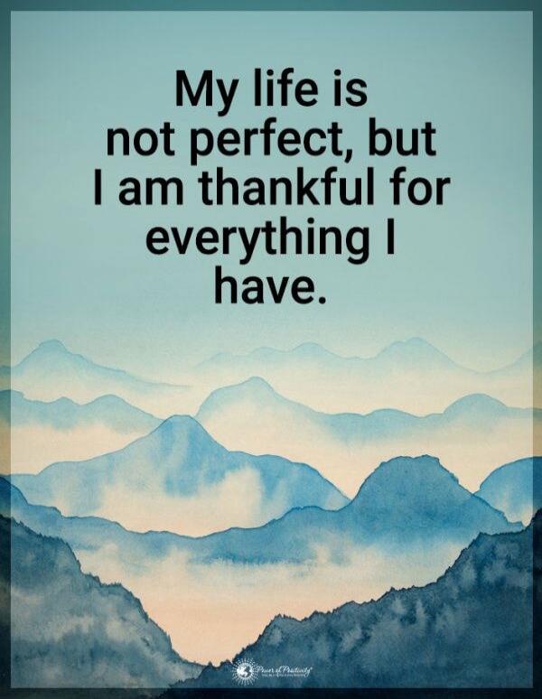 My life is not perfect, but I am thankful for everything I have.