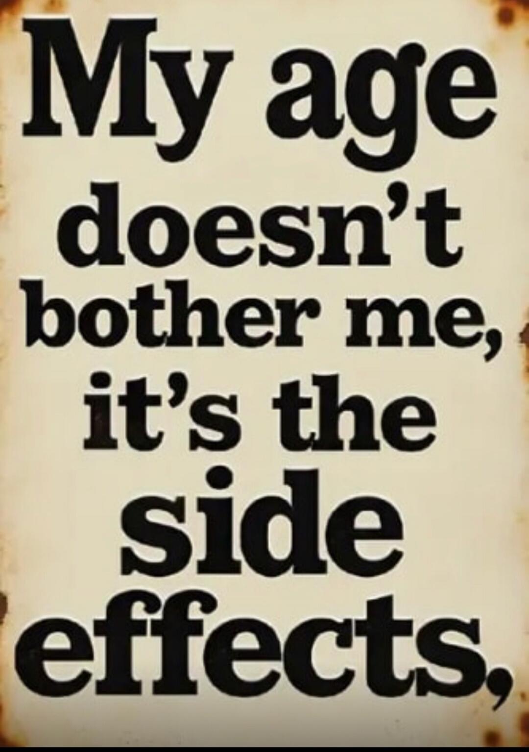 My age doesn't bother me, it's the side effects.