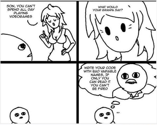SON YOU CANT SPEND ALL DAY PLAYING VIDEOGAMES WHATWOULD N YOUR 6RANPA SAY WITH BAD VARIABLE NAMES TF ONLY You CAN READ T YOu EANT FIRED