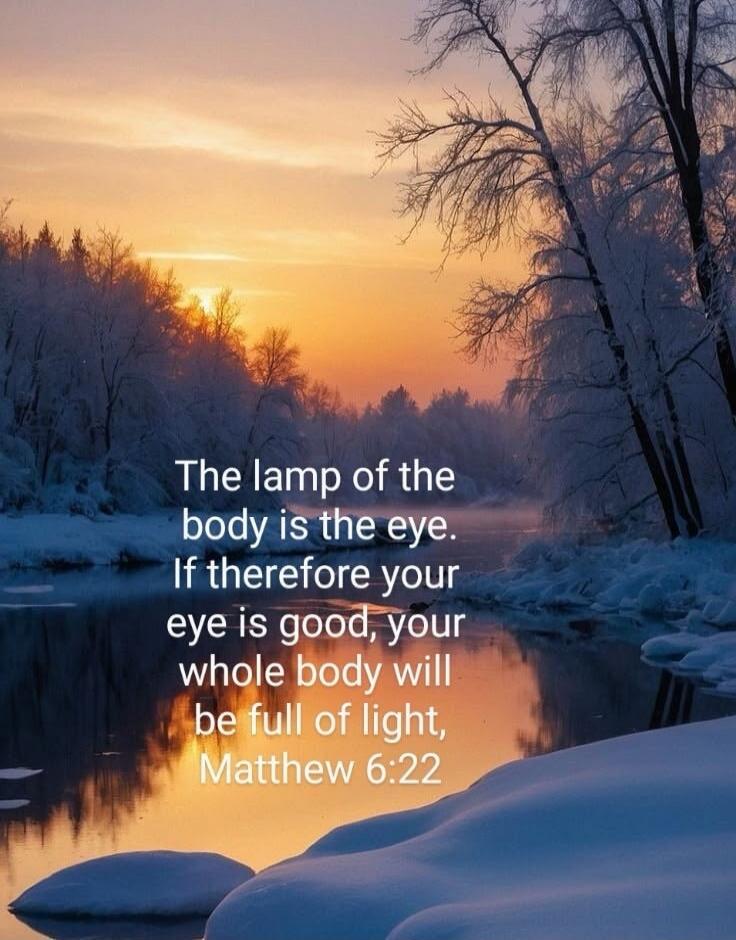 The lamp of the body is the eye. If therefore your eye is good, your whole body will be full of light, Matthew 6:22