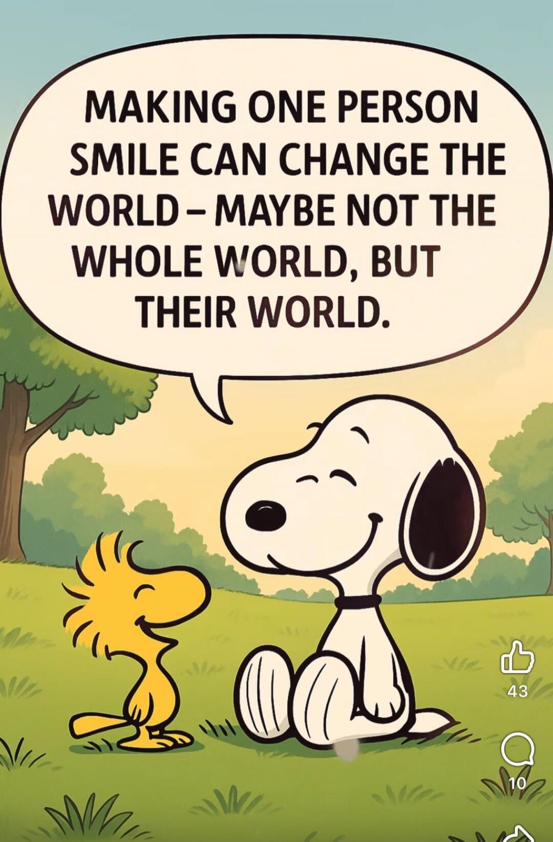 MAKING ONE PERSON SMILE CAN CHANGE THE WORLD – MAYBE NOT THE WHOLE WORLD, BUT THEIR WORLD.