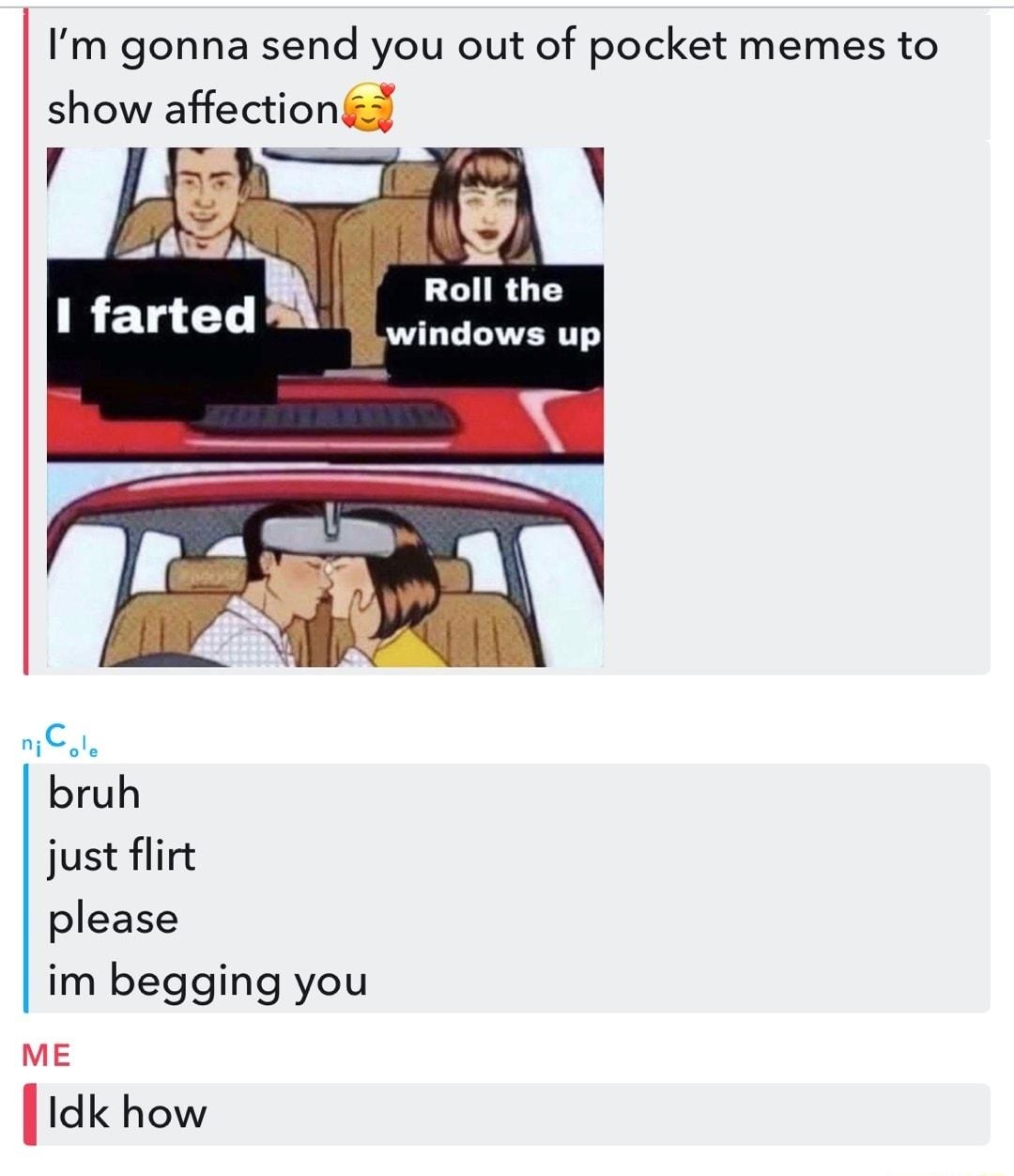 iFunny ile BioCke D Nearby now Im gonna send you out of pocket memes to show affectiond Roll the windows up REL CL wCals bruh just flirt please im begging you mE Ildk how