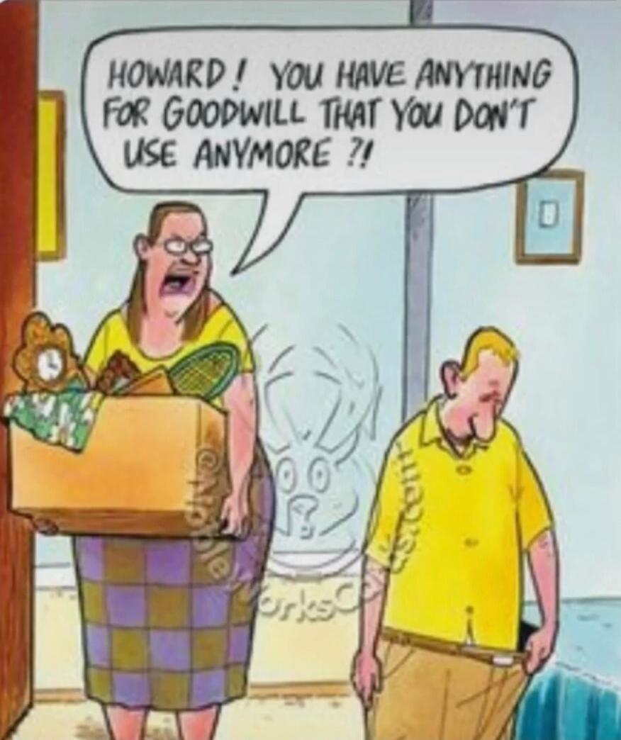 HOWARD! YOU HAVE ANYTHING FOR GOODWILL THAT YOU DON'T USE ANYMORE?!