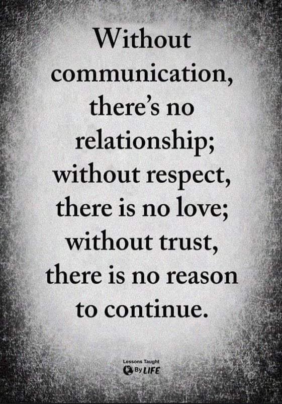 Without communication, there's no relationship; without respect, there is no love; without trust, there is no reason to continue.