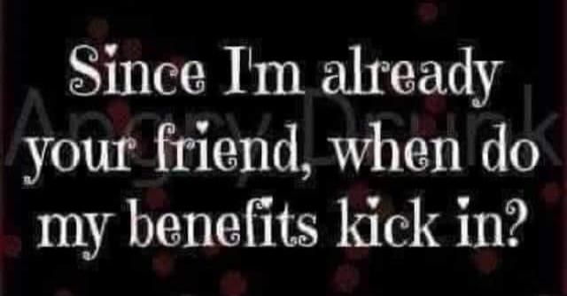 Since I'm already your friend, when do my benefits kick in?