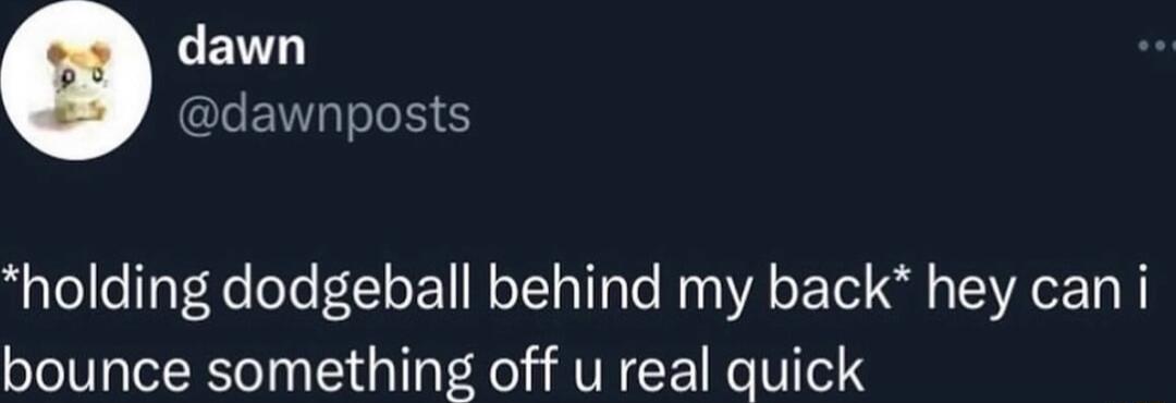 LENT LENT T Y holding dodgeball behind my back hey can i bounce something off u real quick