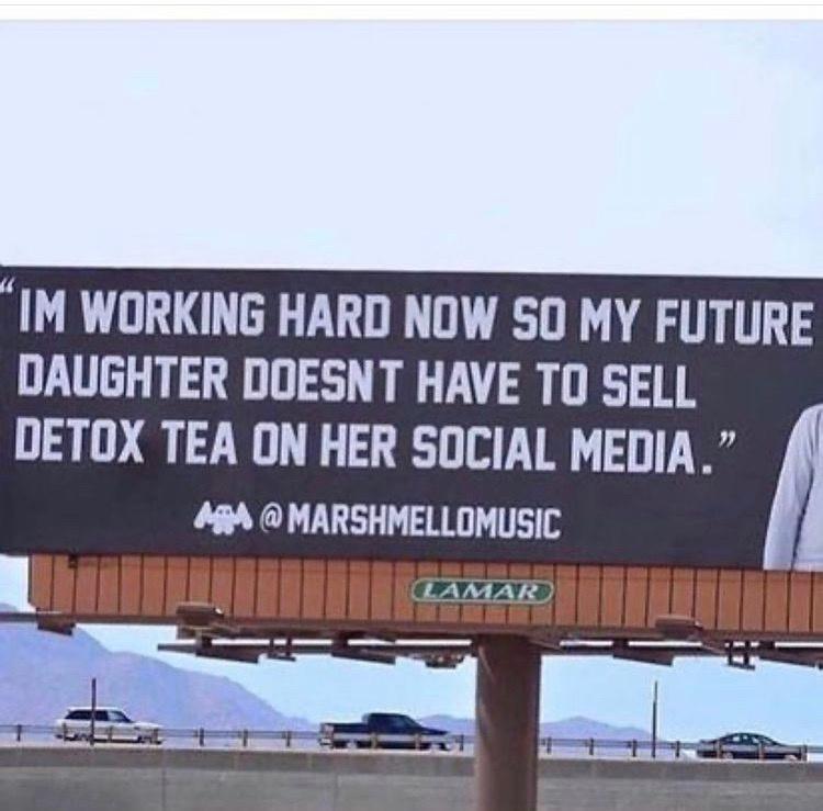 IM WORKING HARD NOW SO MY FUTURE DAUGHTER DOESNT HAVE TO SELL DETOX TEA ON HER SOCIAL MEDIA 4 MARSHMELLOMUSIC it