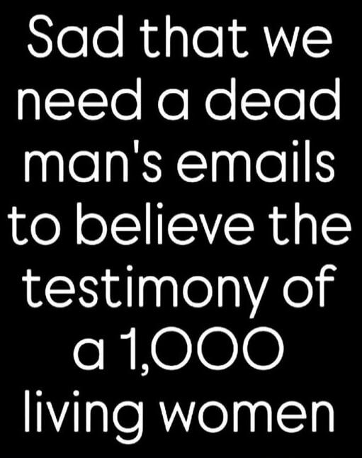 Sad that we need a dead man's emails to believe the testimony of a 1,000 living women