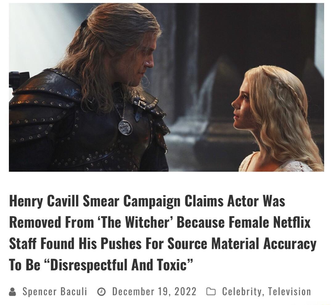 Henry Cavill Smear Campaign Claims Actor Was Removed From The Witcher Because Female Netflix Staff Found His Pushes For Source Material Accuracy To Be Disrespectful And Toxic Spencer Baculi December 19 20 Celebrity Tel
