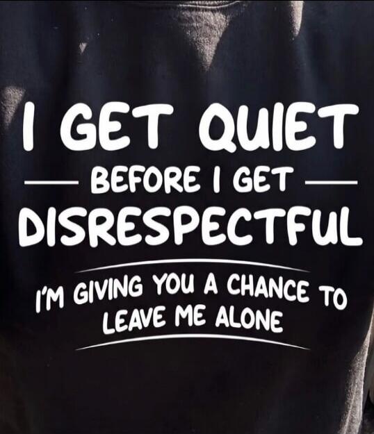 I GET QUIET BEFORE I GET DISRESPECTFUL I'M GIVING YOU A CHANCE TO LEAVE ME ALONE