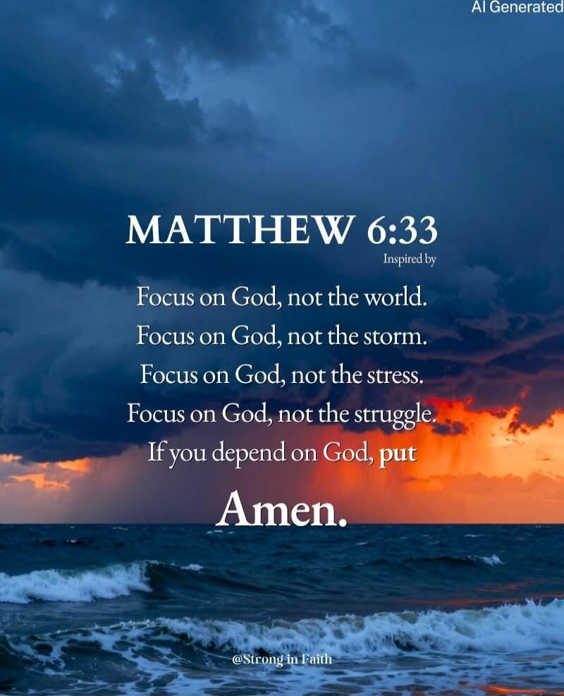 MATTHEW 6:33 Focus on God, not the world. Focus on God, not the storm. Focus on God, not the stress. Focus on God, not the struggle. If you depend on God, put Amen.