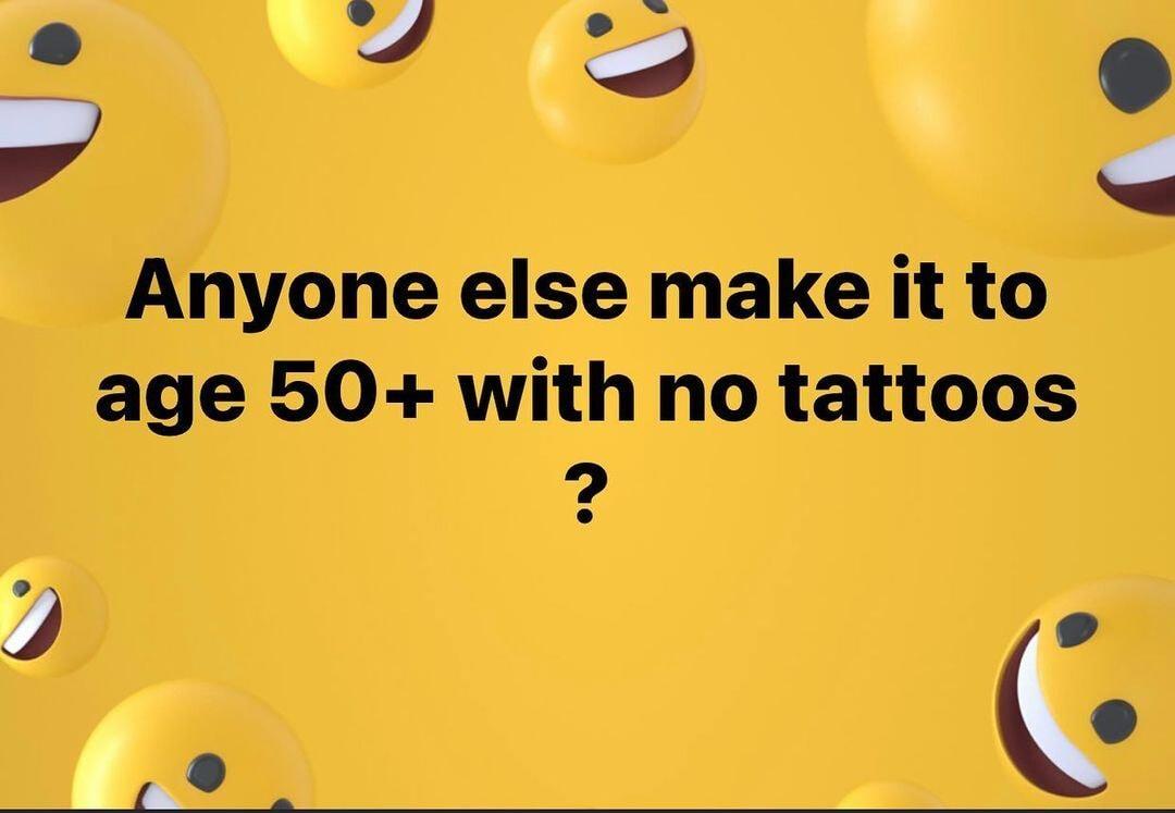 _ Y Anyone else make it to age 50 with no tattoos e Ce