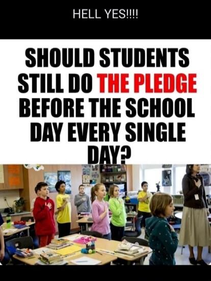 HELL YES!!!! SHOULD STUDENTS STILL DO THE PLEDGE BEFORE THE SCHOOL DAY EVERY SINGLE DAY?