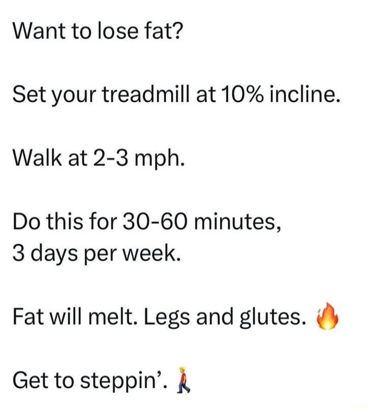 Want to lose fat?
Set your treadmill at 10% incline.
Walk at 2-3 mph.
Do this for 30-60 minutes, 3 days per week.
Fat will melt. Legs and glutes. 🔥
Get to steppin’. 🧍🏻