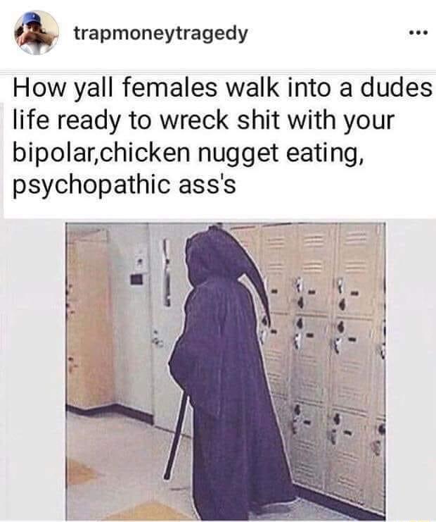 A trapmoneytragedy How yall females walk into a dudes life ready to wreck shit with your bipolarchicken nugget eating psychopathic asss