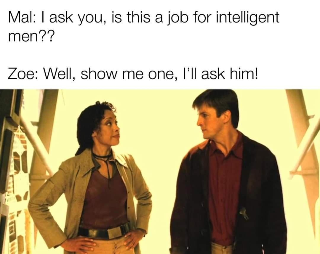 Mal ask you is this a job for intelligent men Zoe Well show me one Ill ask him