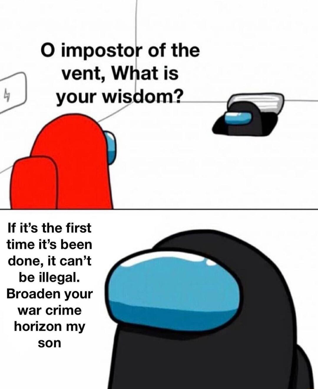 O impostor of the 2 vent What is your wisdom s If its the first time its been done it cant be illegal Broaden your war crime horizon my son