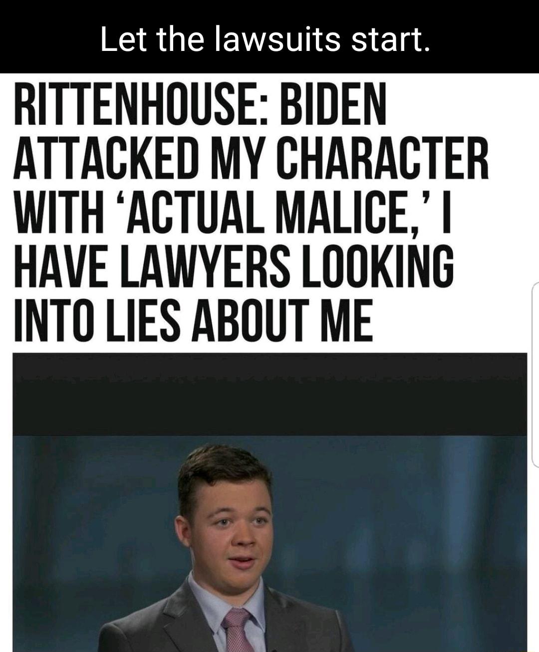 Let the lawsuits start RITTENHOUSE BIDEN ATTACKED MY CHARACTER WITH ACTUAL MALICE HAVE LAWYERS LOOKING INTO LIES ABOUT ME