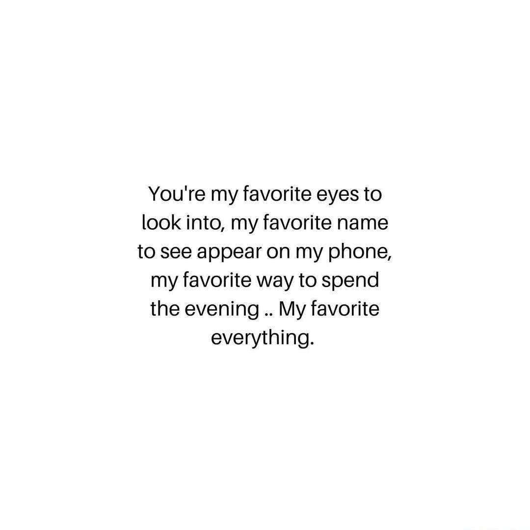 Youre my favorite eyes to look into my favorite name to see appear on my phone my favorite way to spend the evening My favorite everything