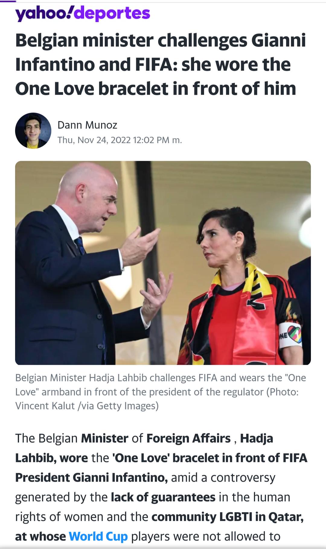 yahoodeportes Belgian minister challenges Gianni Infantino and FIFA she wore the One Love bracelet in front of him Dann Munoz Thu Nov 242022 1202 PM m Belgian Minister Hadja Lahbib challenges FIFA 2 he One or Photo Love armband in fi Vincent Kalut via Getty he president of the regul ages The Belgian Minister of Foreign Affairs Hadja Lahbib wore the One Love bracelet in front of FIFA President Gian