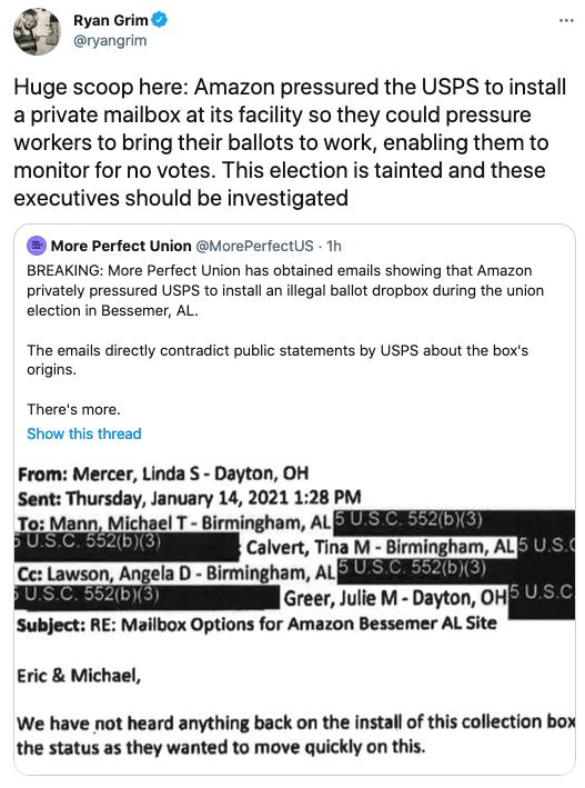 Ryan Grim ryangrim Huge scoop here Amazon pressured the USPS to install a private mailbox at its facility so they could pressure workers to bring their ballots to work enabling them to monitor for no votes This election is tainted and these executives should be investigated More Perfect Union MorePerfectUs Th BREAKING More Perfect Union has obtained emails showing that Amazon privately pressured U