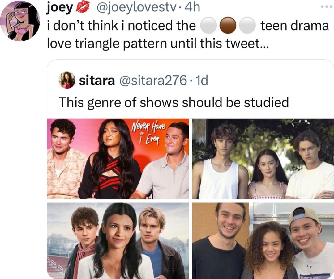 joeylovestv 4h Jjoey 7 idontthinkinoticedthe teendrama love triangle pattern until this tweet sitara sitara276 1d This genre of shows should be studied