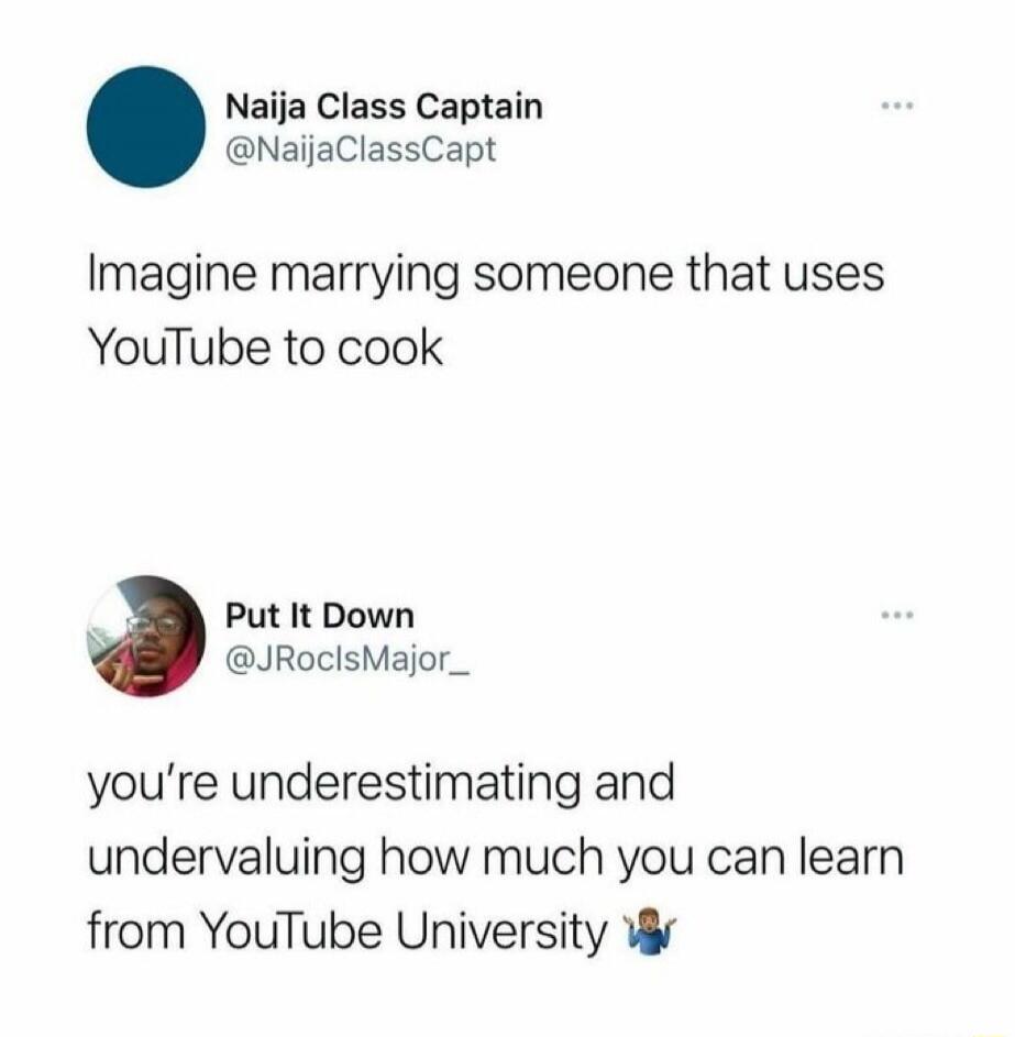 Naija Class Captain @NaijaClassCapt Imagine marrying someone that uses YouTube to cook Put It Down @JRocIsMajor_ you're underestimating and undervaluing how much you can learn from YouTube University 🤷‍♂️