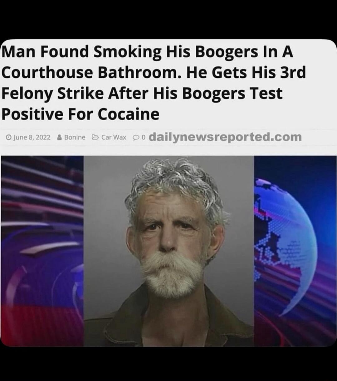 Man Found Smoking His Boogers In A Courthouse Bathroom He Gets His 3rd Felony Strike After His Boogers Test Positive For Cocaine