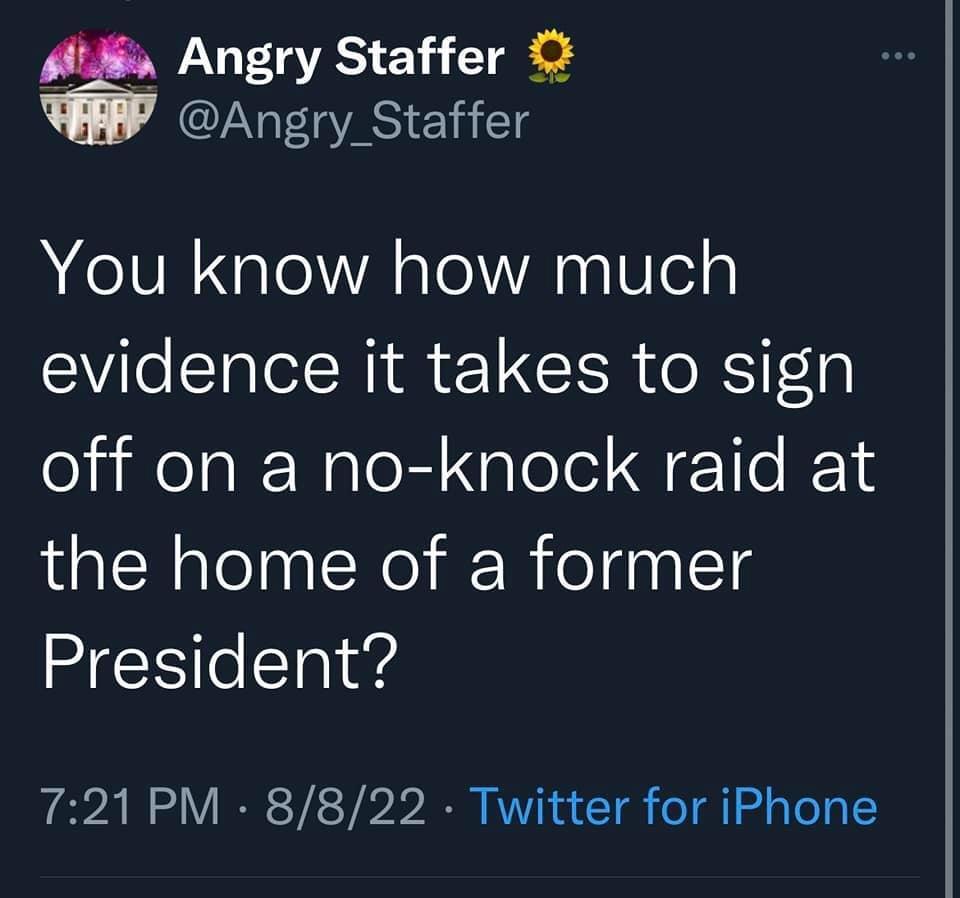 Angry Staffer Angry_Staffer You know how much evidence it takes to sign off on a no knock raid at the home of a former President 721 PM 8822 Twitter for iPhone