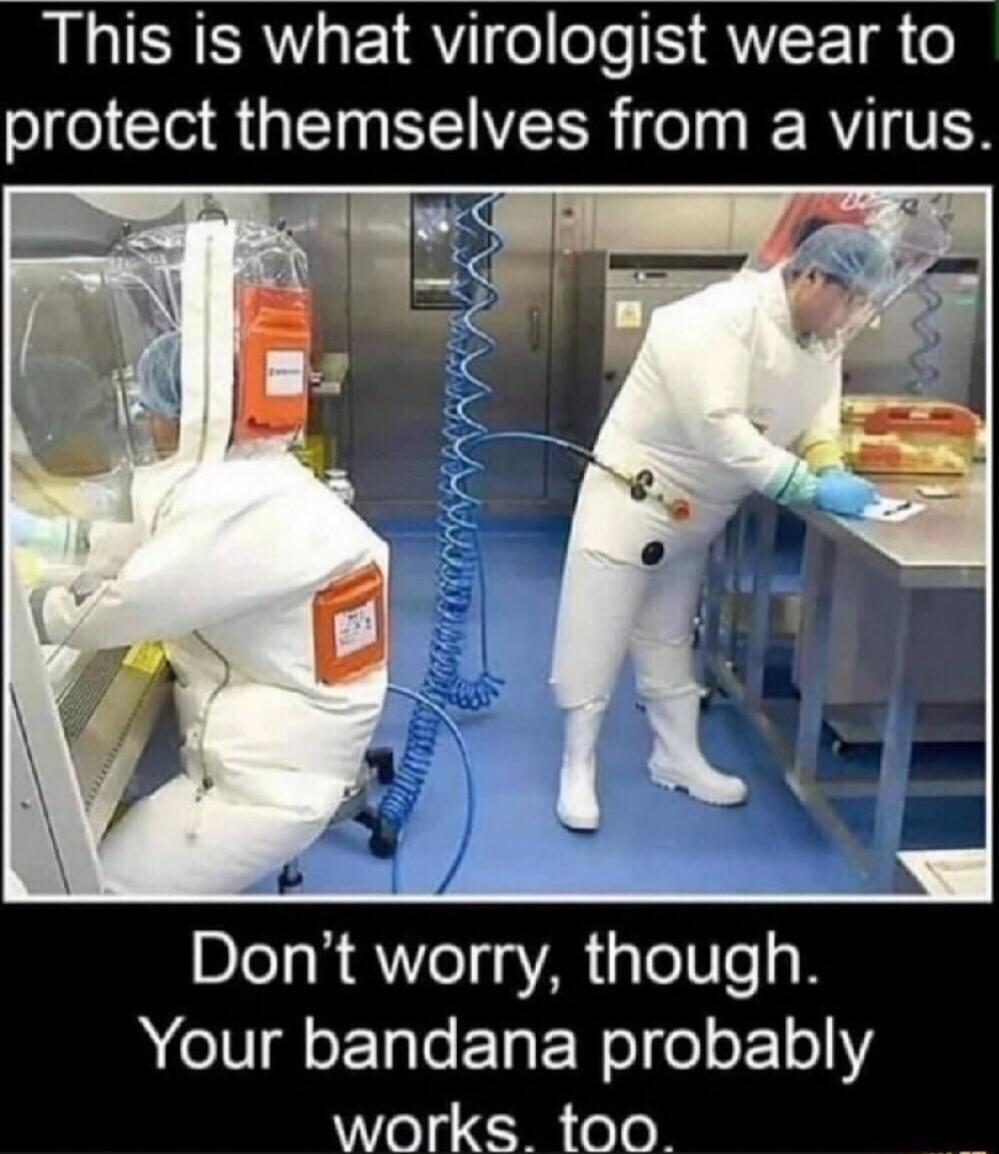 This is what virologist wear to protect themselves from a virus Dont worry though IV T e T EEWel o o 101 works too