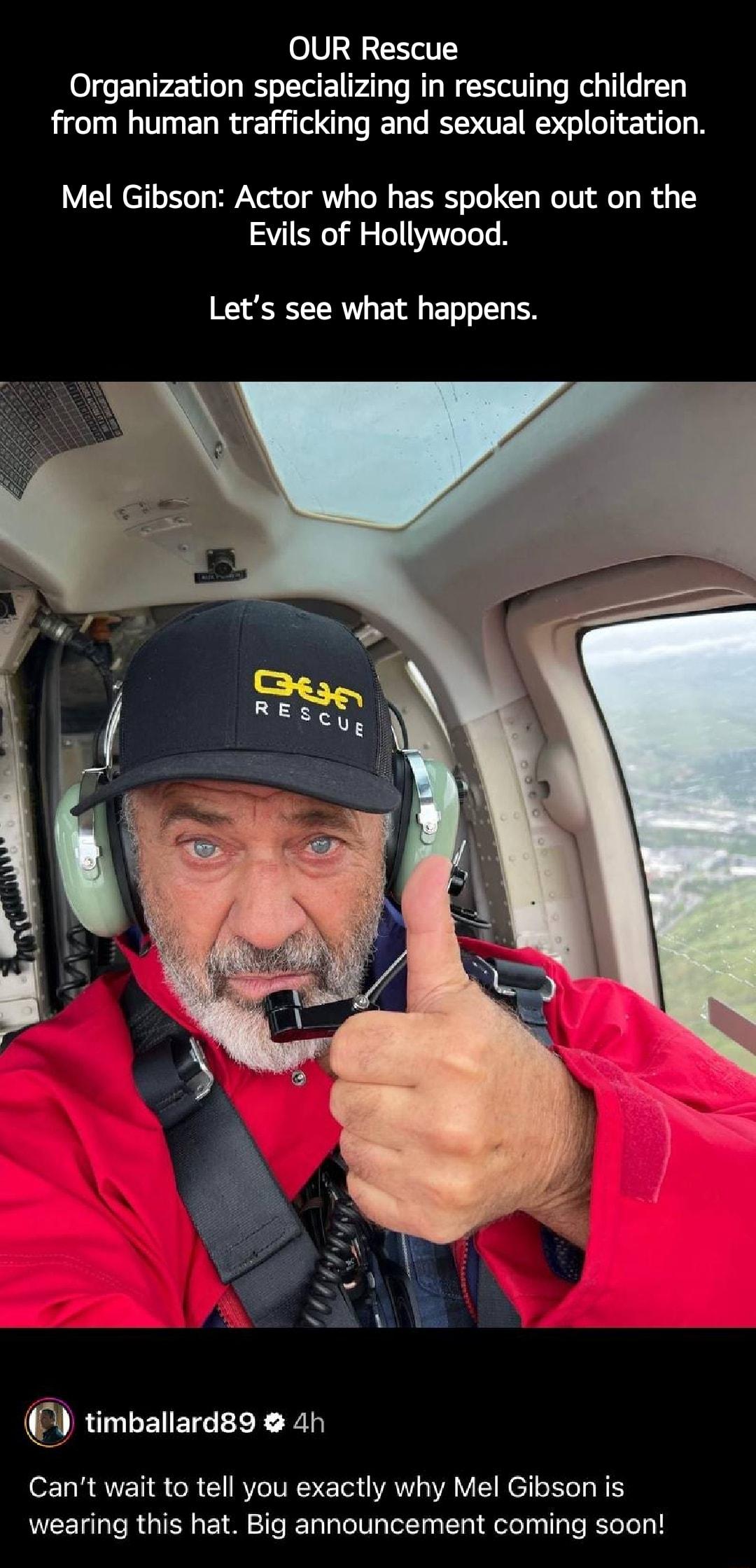 OUR Rescue Organization specializing in rescuing children from human trafficking and sexual exploitation Mel Gibson Actor who has spoken out on the Evils of Hollywood Lets see what happens timballardg an Cant wait to tell you exactly why Mel Gibson is wearing this hat Big announcement coming soon